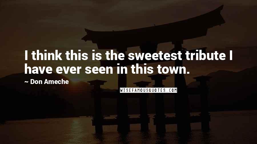 Don Ameche Quotes: I think this is the sweetest tribute I have ever seen in this town.