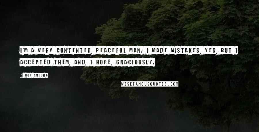 Don Ameche Quotes: I'm a very contented, peaceful man. I made mistakes, yes, but I accepted them, and, I hope, graciously.