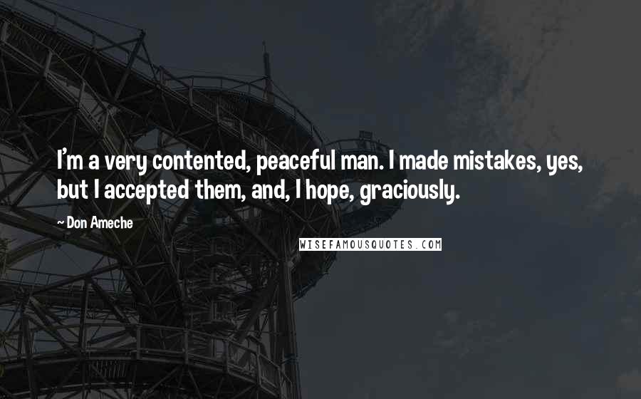 Don Ameche Quotes: I'm a very contented, peaceful man. I made mistakes, yes, but I accepted them, and, I hope, graciously.