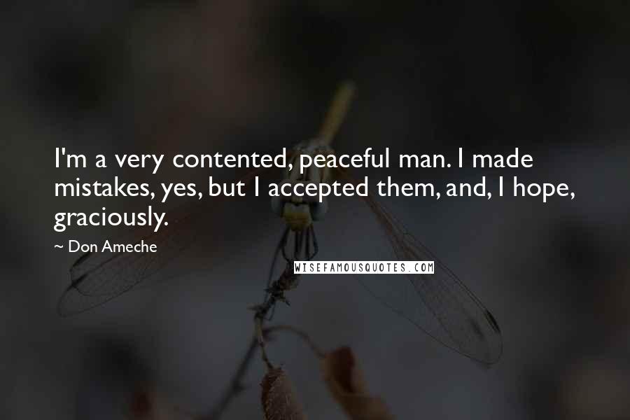 Don Ameche Quotes: I'm a very contented, peaceful man. I made mistakes, yes, but I accepted them, and, I hope, graciously.