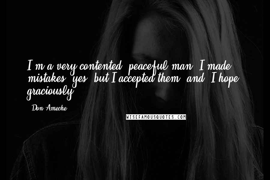 Don Ameche Quotes: I'm a very contented, peaceful man. I made mistakes, yes, but I accepted them, and, I hope, graciously.