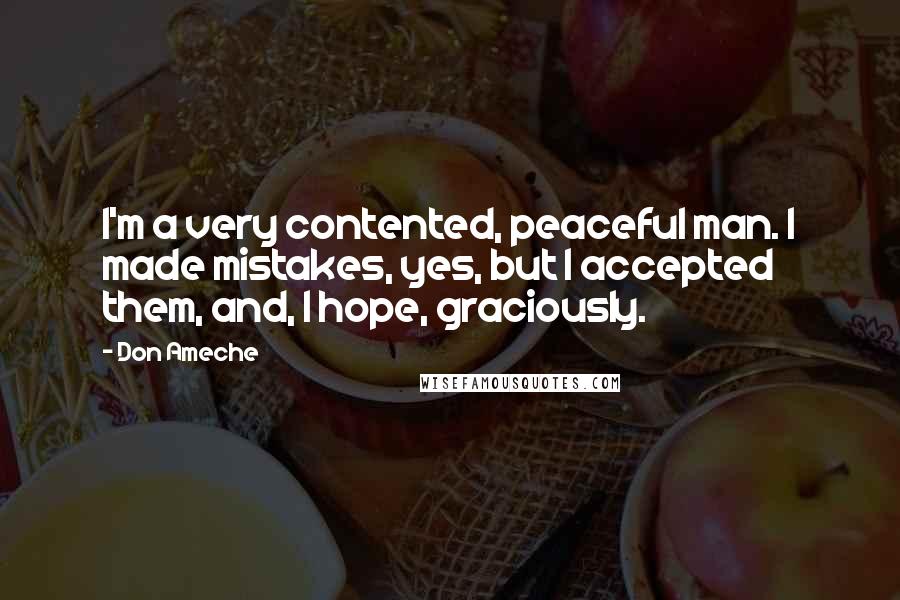 Don Ameche Quotes: I'm a very contented, peaceful man. I made mistakes, yes, but I accepted them, and, I hope, graciously.