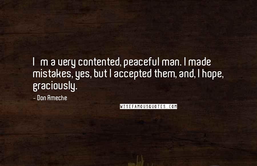Don Ameche Quotes: I'm a very contented, peaceful man. I made mistakes, yes, but I accepted them, and, I hope, graciously.