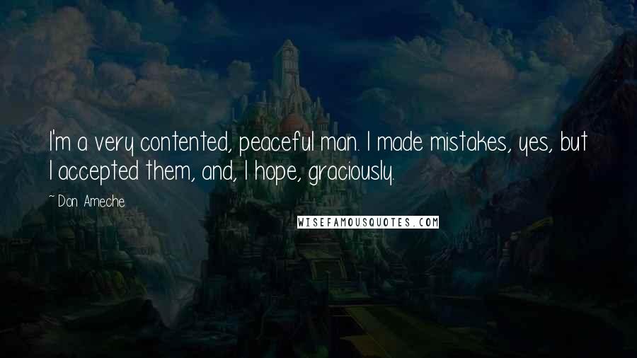 Don Ameche Quotes: I'm a very contented, peaceful man. I made mistakes, yes, but I accepted them, and, I hope, graciously.