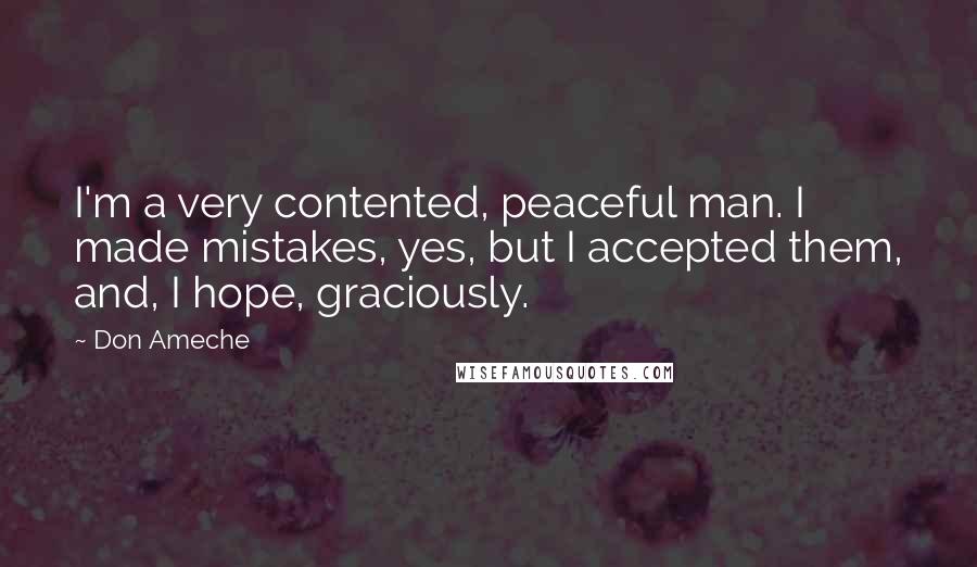 Don Ameche Quotes: I'm a very contented, peaceful man. I made mistakes, yes, but I accepted them, and, I hope, graciously.