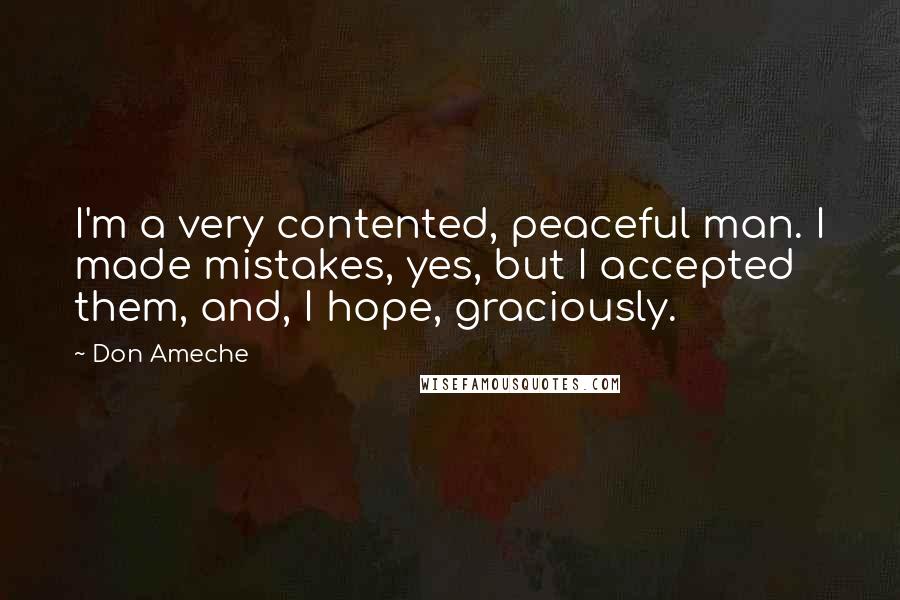 Don Ameche Quotes: I'm a very contented, peaceful man. I made mistakes, yes, but I accepted them, and, I hope, graciously.