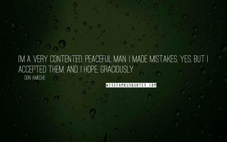 Don Ameche Quotes: I'm a very contented, peaceful man. I made mistakes, yes, but I accepted them, and, I hope, graciously.