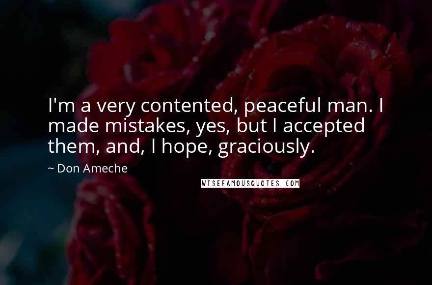 Don Ameche Quotes: I'm a very contented, peaceful man. I made mistakes, yes, but I accepted them, and, I hope, graciously.