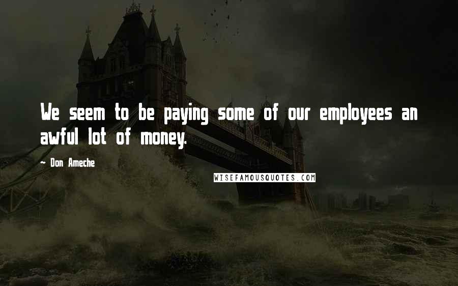 Don Ameche Quotes: We seem to be paying some of our employees an awful lot of money.