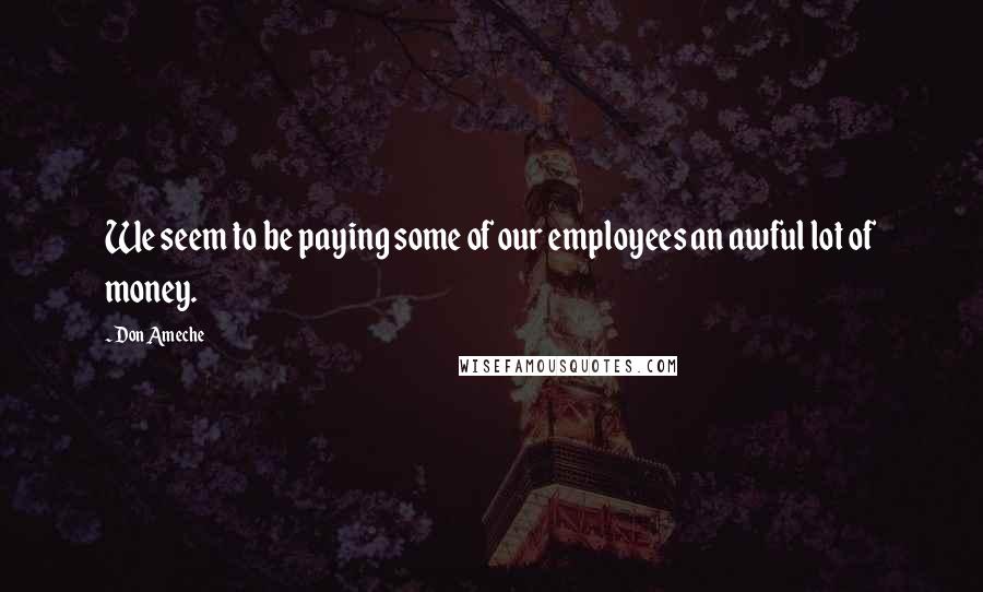 Don Ameche Quotes: We seem to be paying some of our employees an awful lot of money.