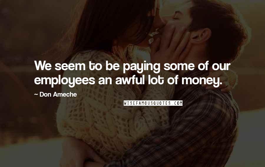 Don Ameche Quotes: We seem to be paying some of our employees an awful lot of money.