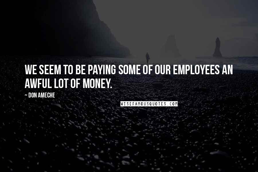 Don Ameche Quotes: We seem to be paying some of our employees an awful lot of money.