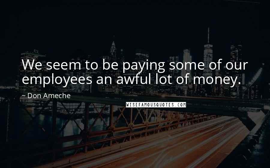 Don Ameche Quotes: We seem to be paying some of our employees an awful lot of money.