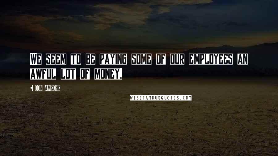 Don Ameche Quotes: We seem to be paying some of our employees an awful lot of money.