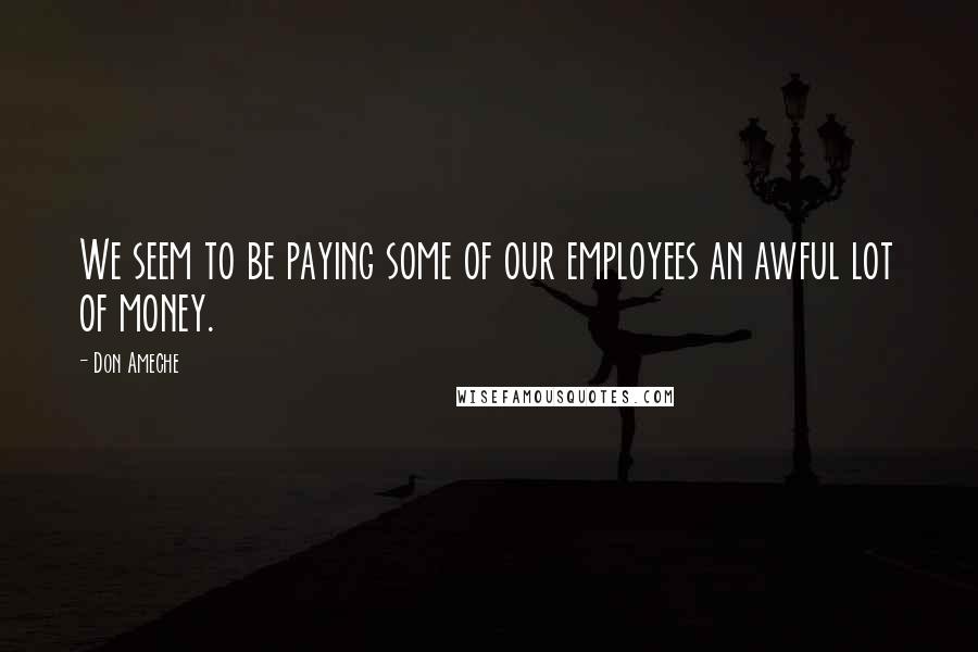 Don Ameche Quotes: We seem to be paying some of our employees an awful lot of money.