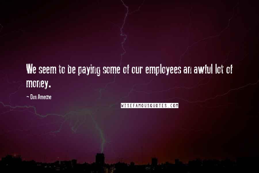 Don Ameche Quotes: We seem to be paying some of our employees an awful lot of money.