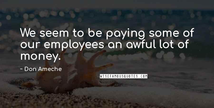 Don Ameche Quotes: We seem to be paying some of our employees an awful lot of money.