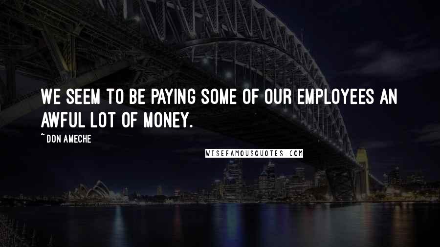 Don Ameche Quotes: We seem to be paying some of our employees an awful lot of money.