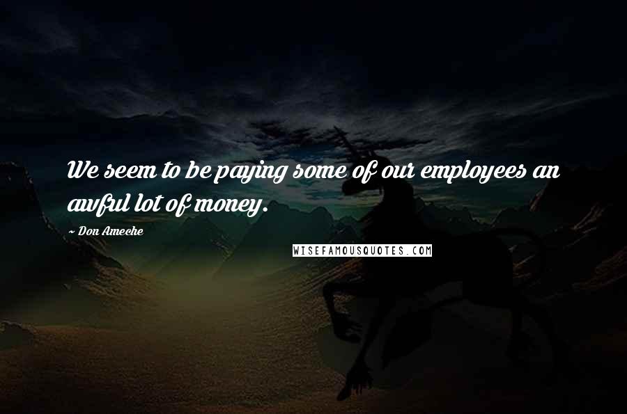 Don Ameche Quotes: We seem to be paying some of our employees an awful lot of money.