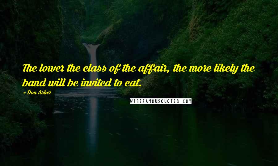 Don Asher Quotes: The lower the class of the affair, the more likely the band will be invited to eat.