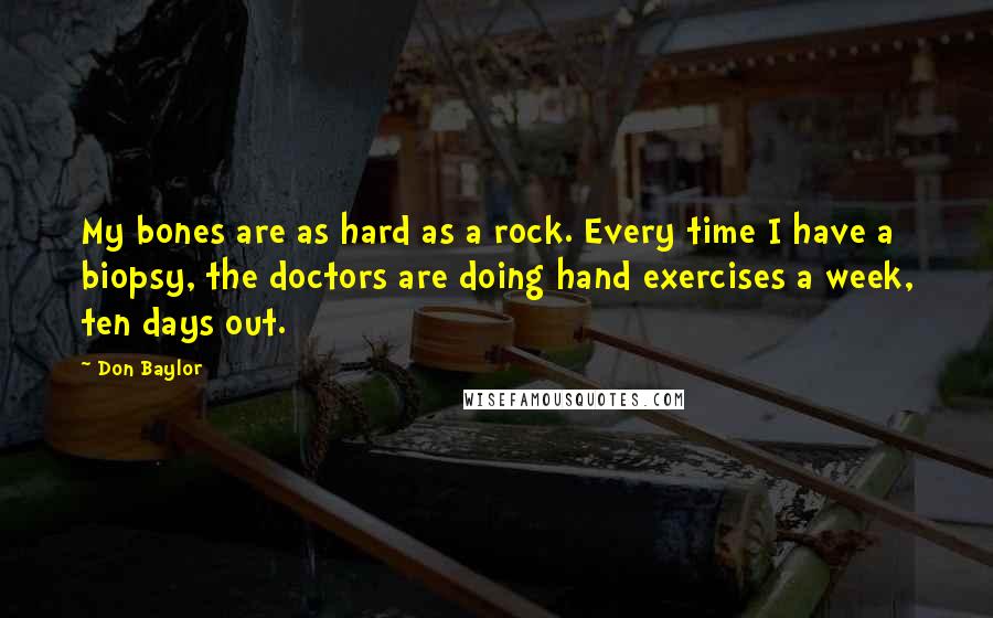 Don Baylor Quotes: My bones are as hard as a rock. Every time I have a biopsy, the doctors are doing hand exercises a week, ten days out.