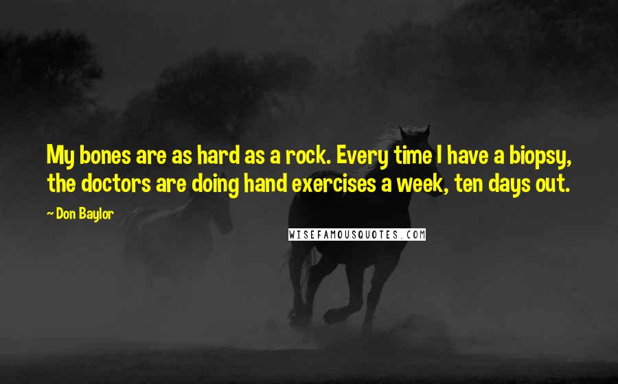 Don Baylor Quotes: My bones are as hard as a rock. Every time I have a biopsy, the doctors are doing hand exercises a week, ten days out.