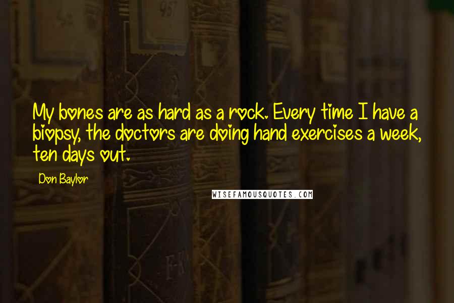 Don Baylor Quotes: My bones are as hard as a rock. Every time I have a biopsy, the doctors are doing hand exercises a week, ten days out.