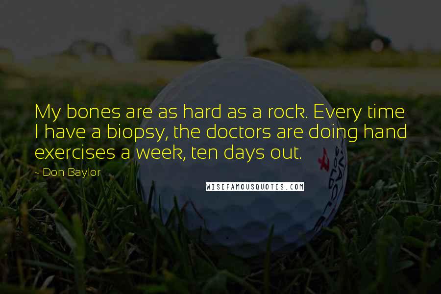 Don Baylor Quotes: My bones are as hard as a rock. Every time I have a biopsy, the doctors are doing hand exercises a week, ten days out.