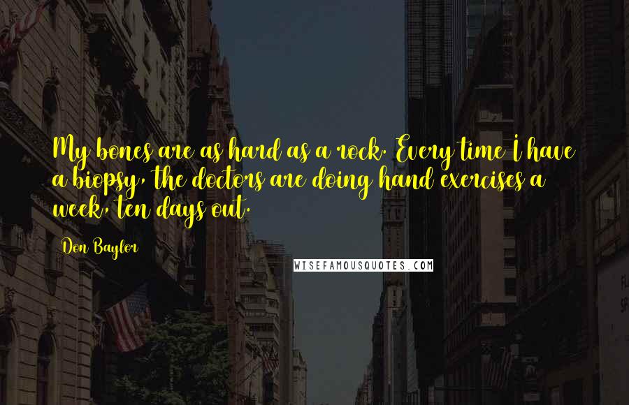 Don Baylor Quotes: My bones are as hard as a rock. Every time I have a biopsy, the doctors are doing hand exercises a week, ten days out.