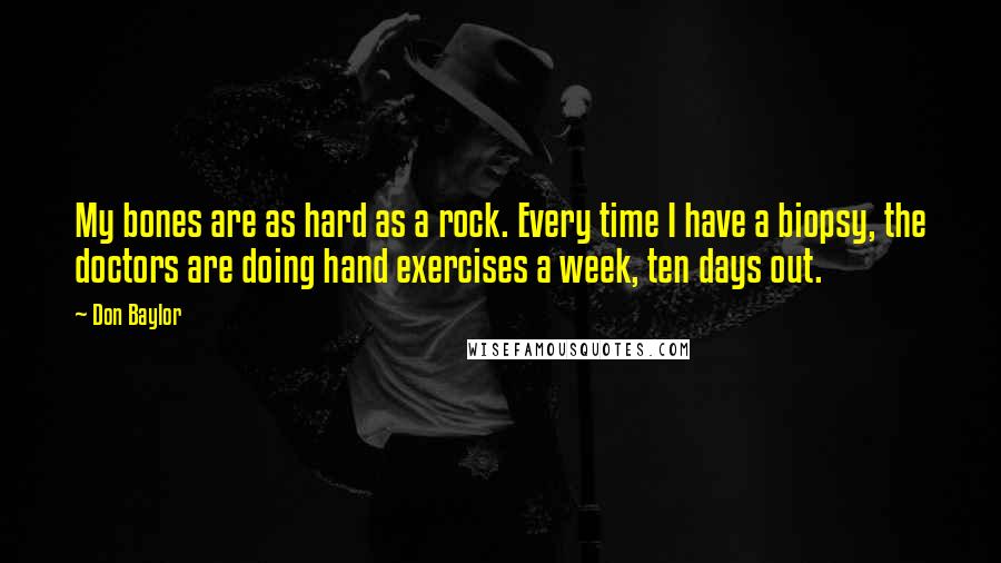 Don Baylor Quotes: My bones are as hard as a rock. Every time I have a biopsy, the doctors are doing hand exercises a week, ten days out.