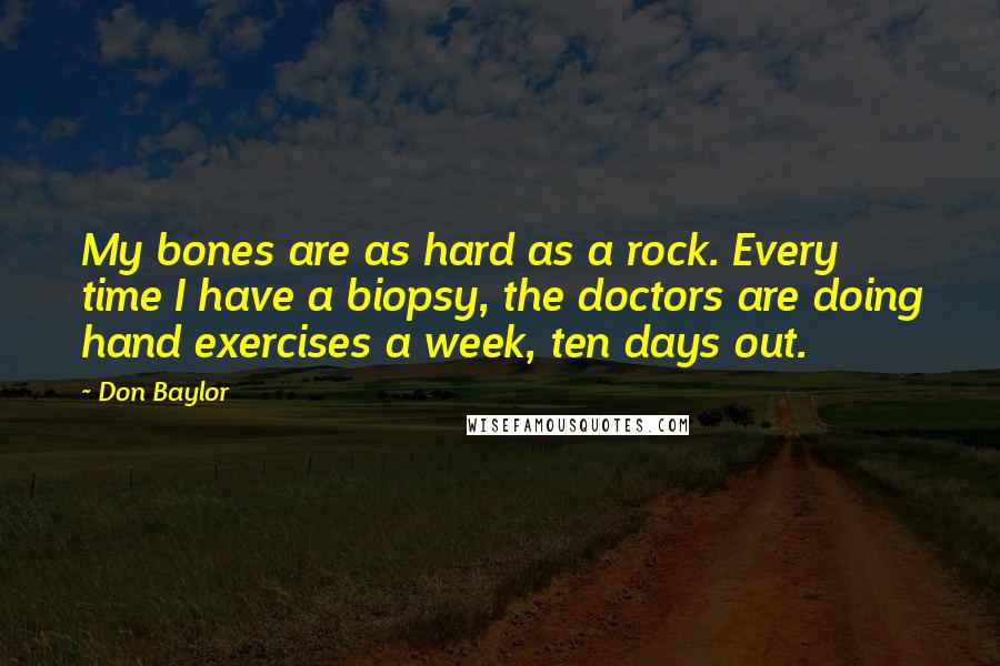 Don Baylor Quotes: My bones are as hard as a rock. Every time I have a biopsy, the doctors are doing hand exercises a week, ten days out.