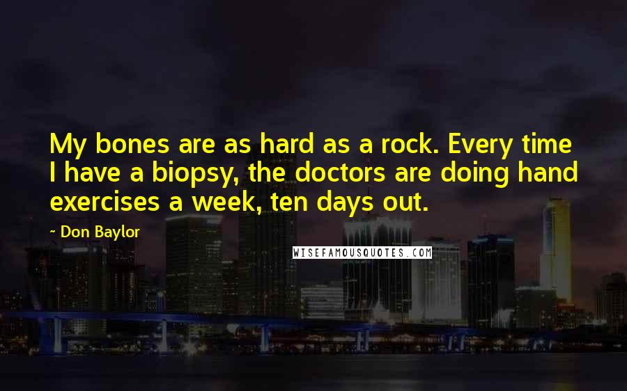 Don Baylor Quotes: My bones are as hard as a rock. Every time I have a biopsy, the doctors are doing hand exercises a week, ten days out.