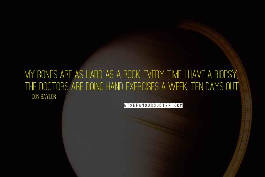 Don Baylor Quotes: My bones are as hard as a rock. Every time I have a biopsy, the doctors are doing hand exercises a week, ten days out.