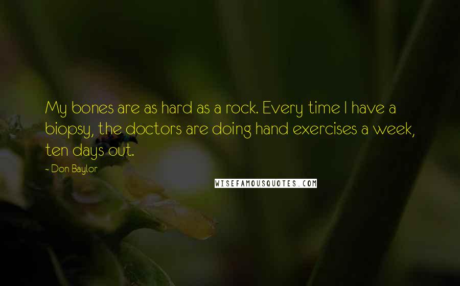 Don Baylor Quotes: My bones are as hard as a rock. Every time I have a biopsy, the doctors are doing hand exercises a week, ten days out.