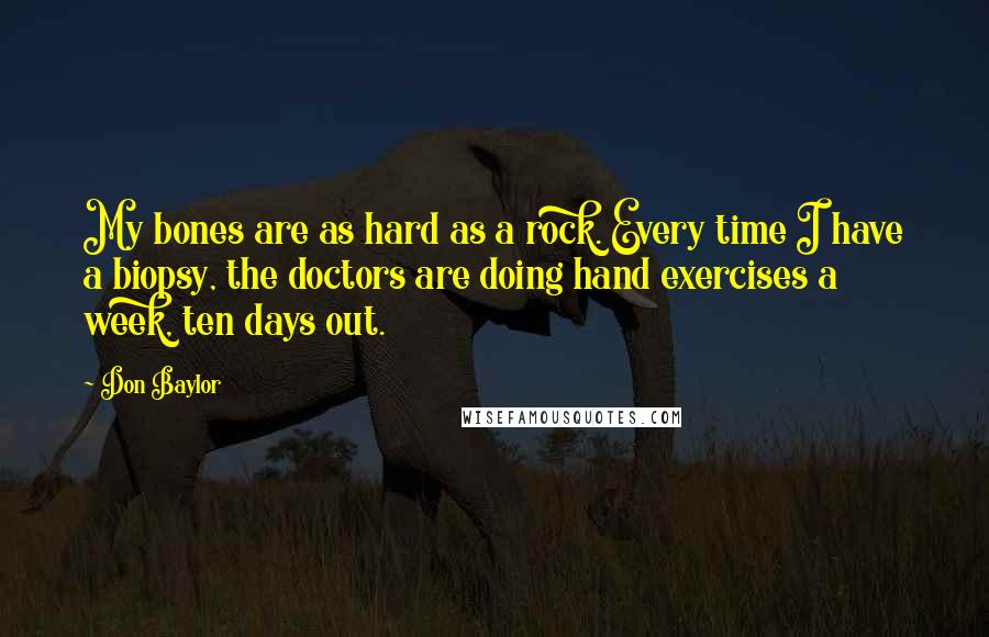 Don Baylor Quotes: My bones are as hard as a rock. Every time I have a biopsy, the doctors are doing hand exercises a week, ten days out.