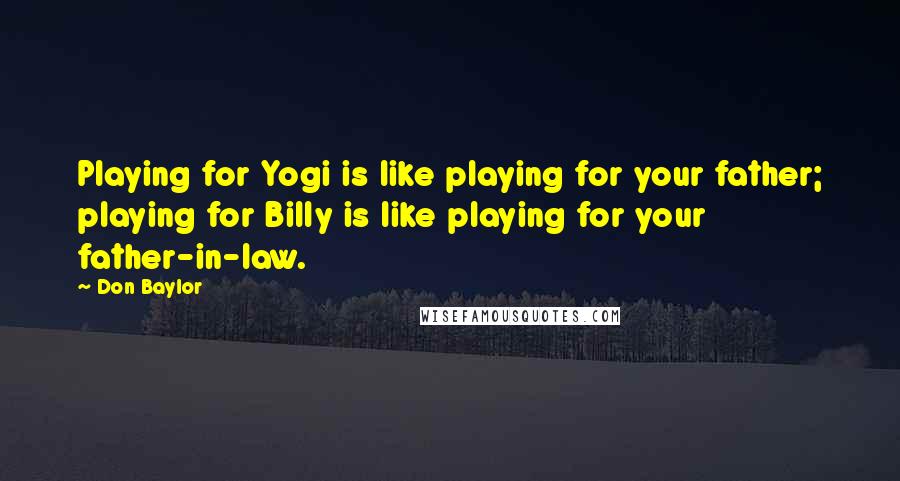 Don Baylor Quotes: Playing for Yogi is like playing for your father; playing for Billy is like playing for your father-in-law.