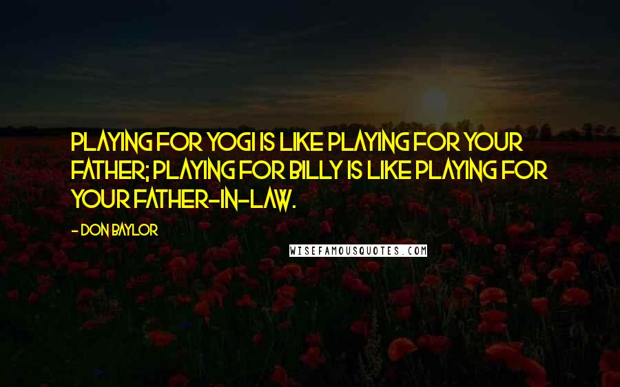 Don Baylor Quotes: Playing for Yogi is like playing for your father; playing for Billy is like playing for your father-in-law.