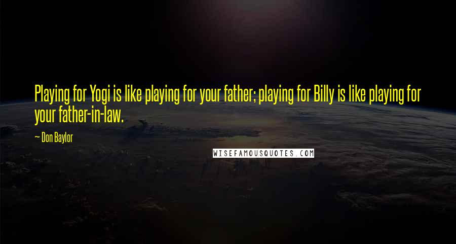 Don Baylor Quotes: Playing for Yogi is like playing for your father; playing for Billy is like playing for your father-in-law.