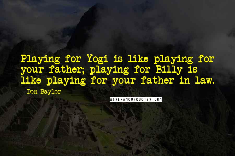 Don Baylor Quotes: Playing for Yogi is like playing for your father; playing for Billy is like playing for your father-in-law.