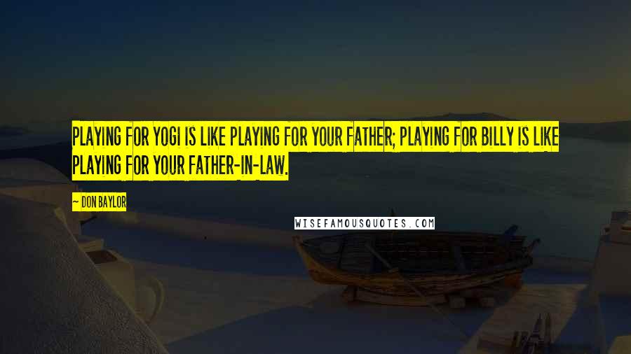 Don Baylor Quotes: Playing for Yogi is like playing for your father; playing for Billy is like playing for your father-in-law.