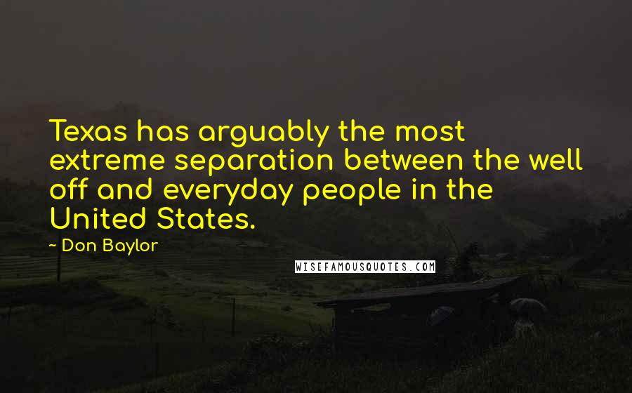 Don Baylor Quotes: Texas has arguably the most extreme separation between the well off and everyday people in the United States.