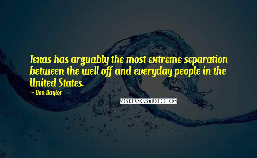 Don Baylor Quotes: Texas has arguably the most extreme separation between the well off and everyday people in the United States.