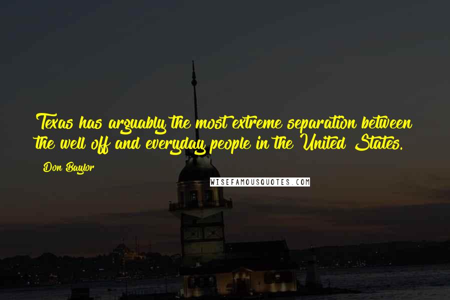 Don Baylor Quotes: Texas has arguably the most extreme separation between the well off and everyday people in the United States.