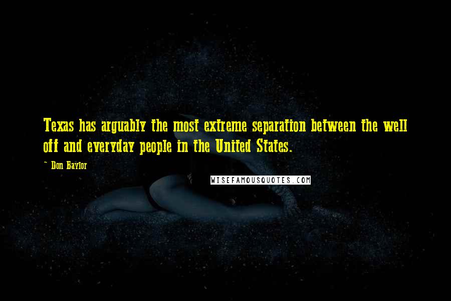 Don Baylor Quotes: Texas has arguably the most extreme separation between the well off and everyday people in the United States.