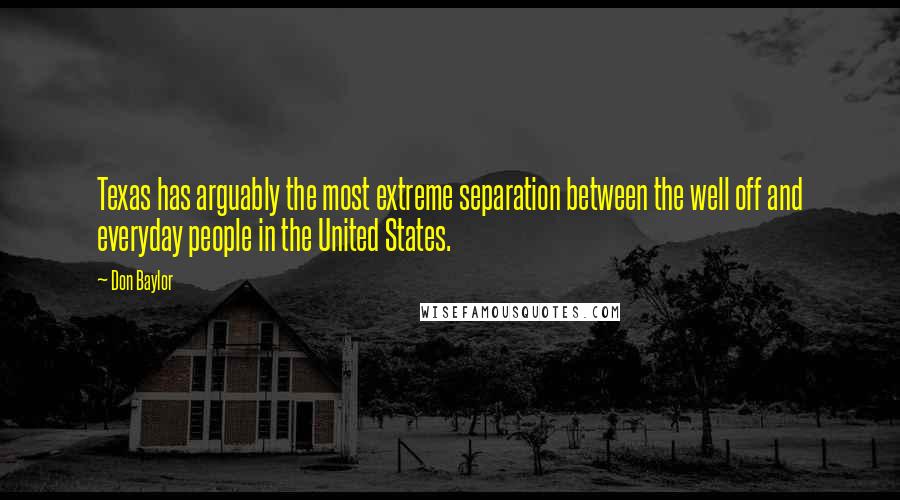 Don Baylor Quotes: Texas has arguably the most extreme separation between the well off and everyday people in the United States.