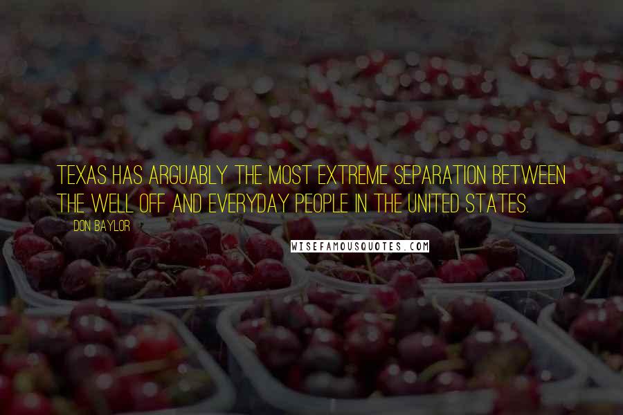Don Baylor Quotes: Texas has arguably the most extreme separation between the well off and everyday people in the United States.