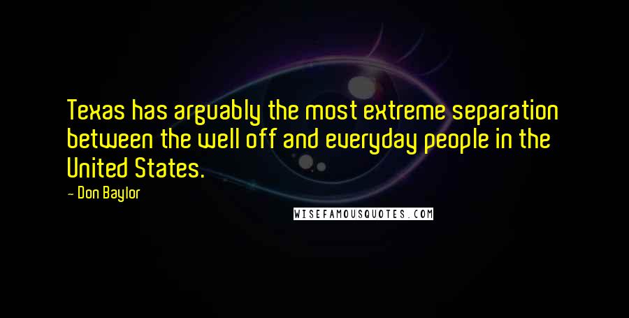 Don Baylor Quotes: Texas has arguably the most extreme separation between the well off and everyday people in the United States.