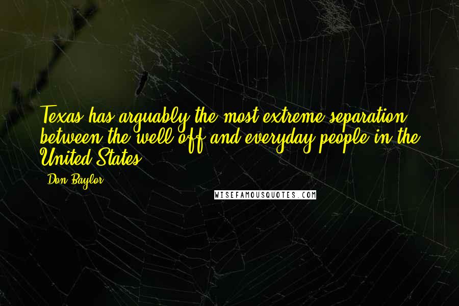 Don Baylor Quotes: Texas has arguably the most extreme separation between the well off and everyday people in the United States.