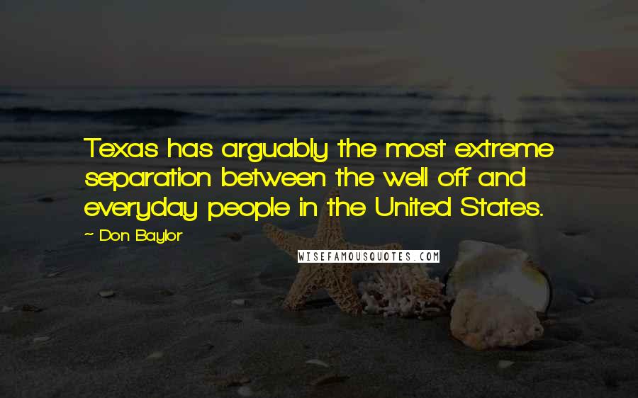Don Baylor Quotes: Texas has arguably the most extreme separation between the well off and everyday people in the United States.