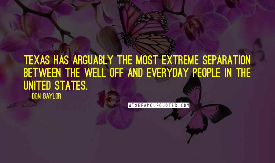 Don Baylor Quotes: Texas has arguably the most extreme separation between the well off and everyday people in the United States.